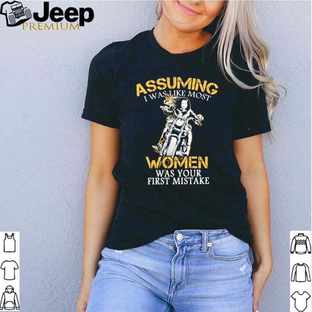 Assuming I was like most women was your first mistake shirt 3