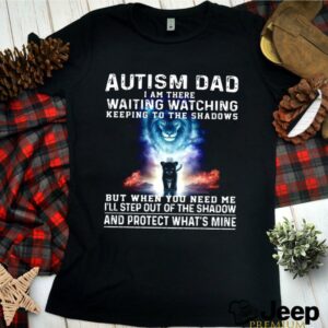 Autism Dad I Am There Waiting Watching Keeping To The Shadows But When You Need Me shirt