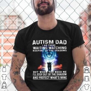 Autism Dad I Am There Waiting Watching Keeping To The Shadows But When You Need Me shirt