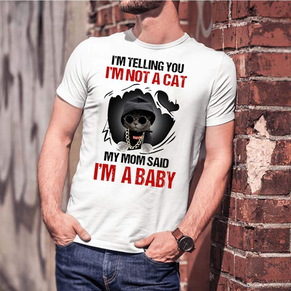 Baby Cat Im telling you Im not a cat my mom said Im a baby shirt 1