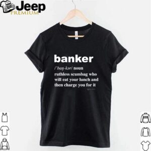 Banker ruthless scumbag who will eat your lunch and then charge you for it shirt