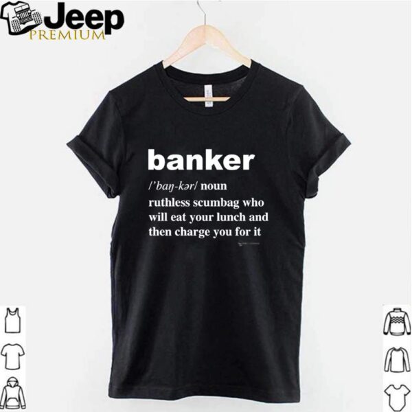 Banker ruthless scumbag who will eat your lunch and then charge you for it hoodie, sweater, longsleeve, shirt v-neck, t-shirt