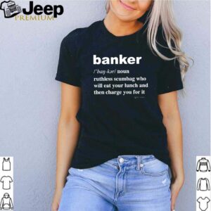 Banker ruthless scumbag who will eat your lunch and then charge you for it shirt