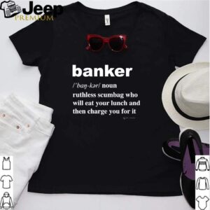 Banker ruthless scumbag who will eat your lunch and then charge you for it hoodie, sweater, longsleeve, shirt v-neck, t-shirt Shirt, hoodie, sweater, long sleeve and tank top