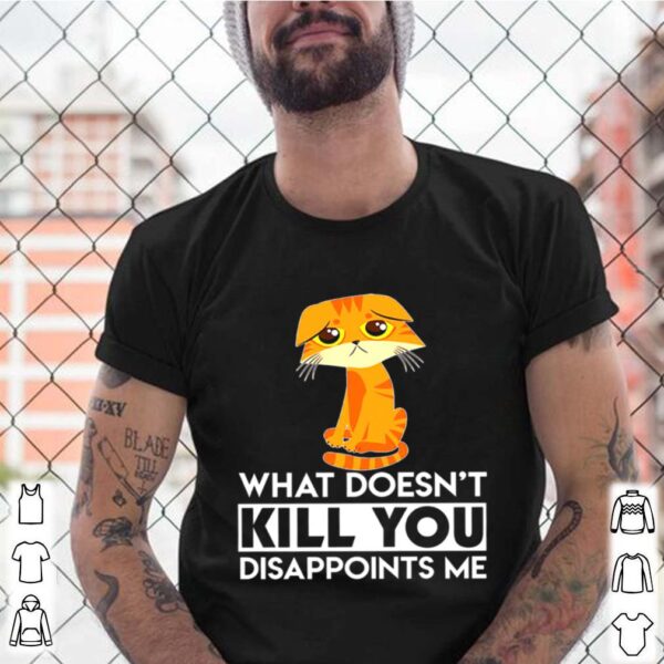 Cat What Doesnt Kill You Disappoints Me hoodie, sweater, longsleeve, shirt v-neck, t-shirt