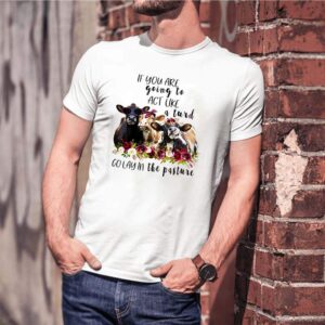 Cows if you are going to act like a turd go lay in the pasture hoodie, sweater, longsleeve, shirt v-neck, t-shirt 3