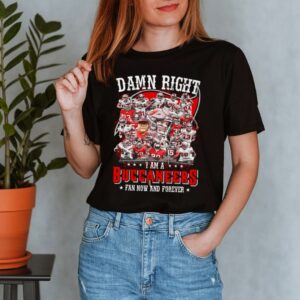 Damn right I am a Buccaneers fan now and forever shirts