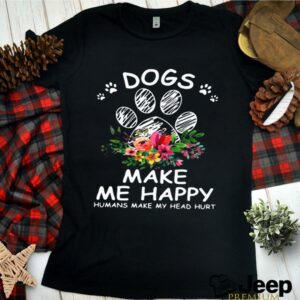 Dogs Make Me Happy Humans Make My Head Hurt Flower shirt