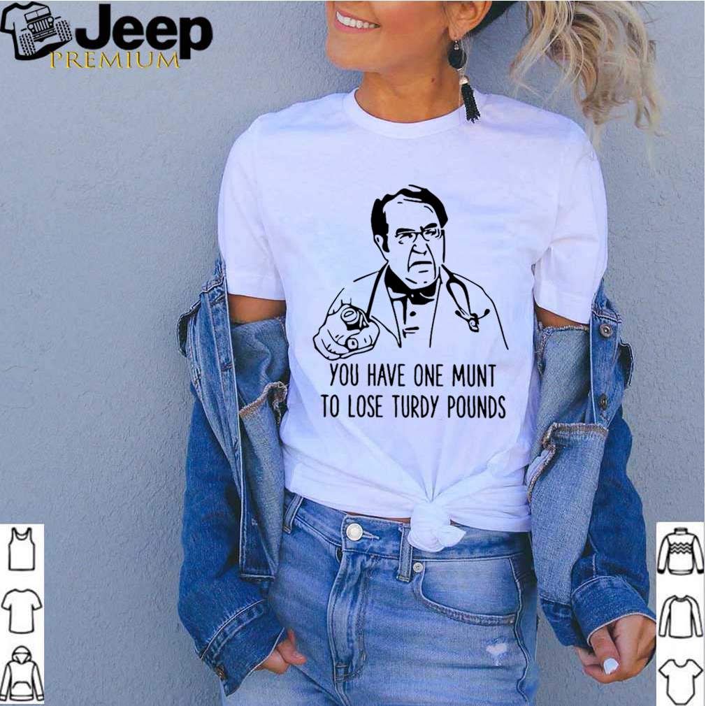 Dr Nowzaradan you have one munt to lose turdy pounds shirt 3