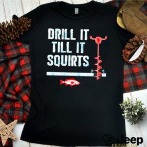 Drill It Till It Squirts Fishing shirt