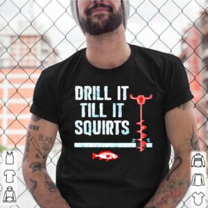 Drill It Till It Squirts Fishing shirt