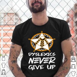 Dyslexics Never Give Up shirt (3)