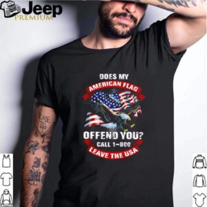 Eagle does my American flag offend you call 1 800 leave the USA shirt 1