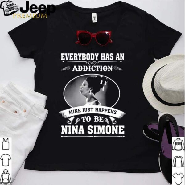 Everybody has an addiction mine just happens to be Nina Simone hoodie, sweater, longsleeve, shirt v-neck, t-shirt