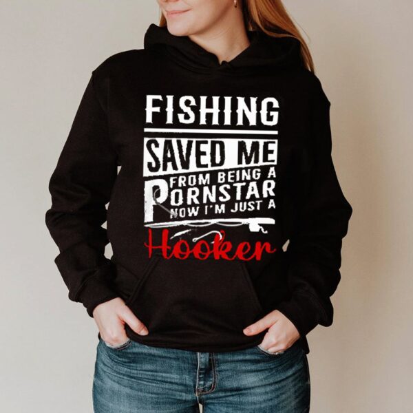 Fishing saved me from being a pornstar now Im just a Hooker hoodie, sweater, longsleeve, shirt v-neck, t-shirt