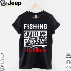 Fishing saved me from being a pornstar now Im just a hooker hoodie, sweater, longsleeve, shirt v-neck, t-shirt 2