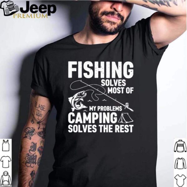 Fishing solves most of my problems camping solves  hoodie, sweater, longsleeve, shirt v-neck, t-shirts
