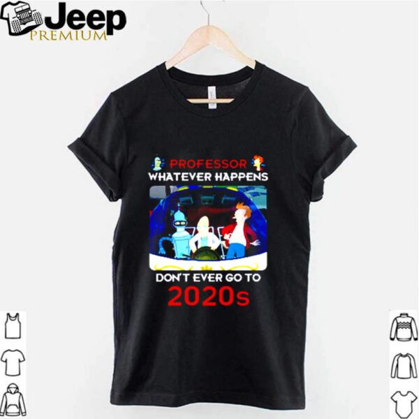 Futurama professor whatever happens dont ever go to 2020s shirt