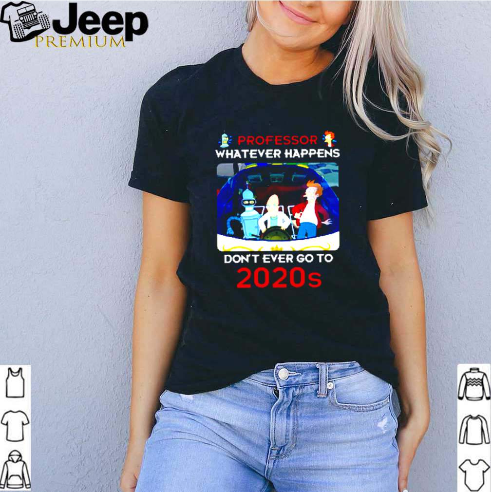 Futurama professor whatever happens dont ever go to 2020s shirt 3