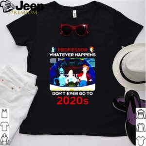 Futurama professor whatever happens dont ever go to 2020s shirt