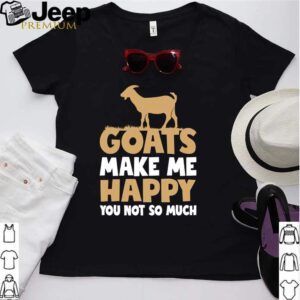 Goats make me happy you not so much hoodie, sweater, longsleeve, shirt v-neck, t-shirt Shirt, hoodie, sweater, long sleeve and tank top