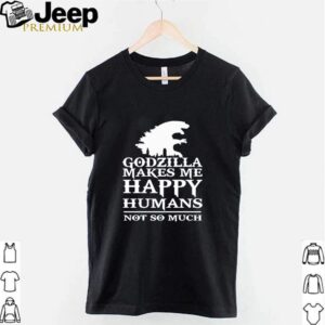 Godzilla makes me happy humans not so much hoodie, sweater, longsleeve, shirt v-neck, t-shirt 2 Shirt, hoodie, sweater, long sleeve and tank top