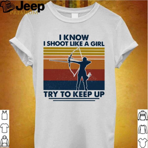 I Know I Shoot Like A Girl Try To Keep Up Girl Vintage shirts