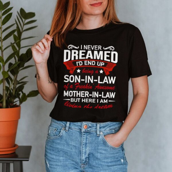 I Never Dreamed Id End Up Being A Son In Law Of A Freakin Awesome Mother In Law Living The Dream hoodie, sweater, longsleeve, shirt v-neck, t-shirt 3