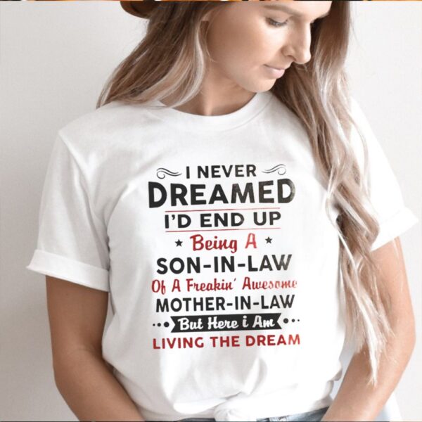 I Never Dreamed Id End Up Being A Son In Law Of A Freakin Awesome Mother In Law hoodie, sweater, longsleeve, shirt v-neck, t-shirts