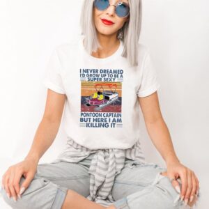 I Never Dreamed Id Grow Up To Be A Super Sexy Pontoon Captain But Here I Am Killing It Vintage Retro hoodie, sweater, longsleeve, shirt v-neck, t-shirt 3