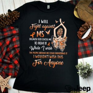 I Will Fight Against Ms Because God Chose Me To Fight It While I Wish The People Around Me Could Understand It shirt