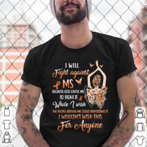 I Will Fight Against Ms Because God Chose Me To Fight It While I Wish The People Around Me Could Understand It shirt