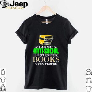 I am not anti social I just prefer books over people hoodie, sweater, longsleeve, shirt v-neck, t-shirt