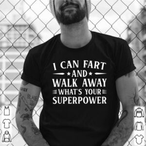 I can fart and walk away Sarcasm shirt