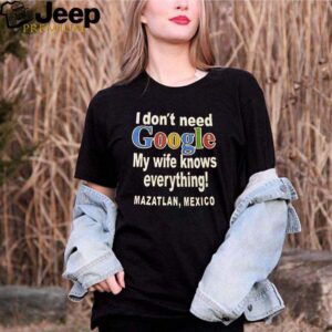 I dont need google my wife knows everything Mazatlan Mexico shirt