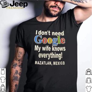 I dont need google my wife knows everything Mazatlan Mexico shirt