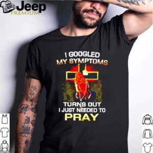 I googled my symptoms turns out I just needed to pray shirt