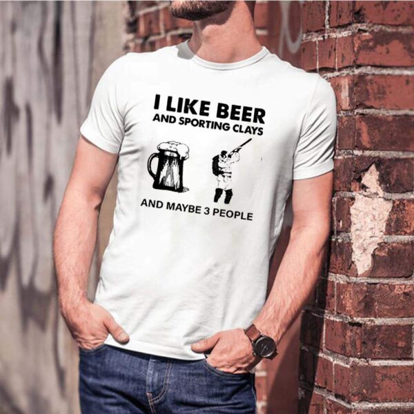 I like beer and sport8ing clays and maybe 3 people hoodie, sweater, longsleeve, shirt v-neck, t-shirt 1 3