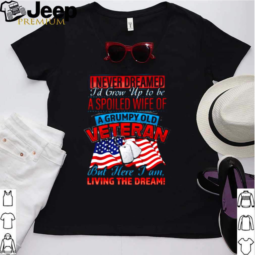 I never dreamed Id grow up to be a spoiled wife of a grumpy old veteran shirt 1 2