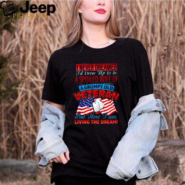 I never dreamed Id grow up to be a spoiled wife of a grumpy old veteran shirt