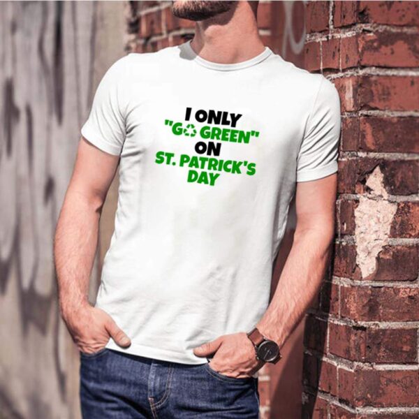 I only go green on St.Patricks day hoodie, sweater, longsleeve, shirt v-neck, t-shirt 3