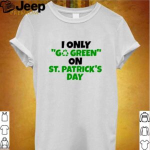 I only go green on St.Patricks day hoodie, sweater, longsleeve, shirt v-neck, t-shirt