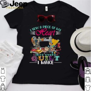 I sew a piece of my heart into every Quilt I make hoodie, sweater, longsleeve, shirt v-neck, t-shirt Shirt, hoodie, sweater, long sleeve and tank top