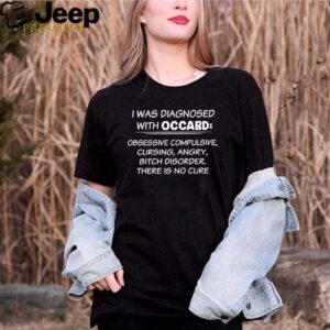 I was diagnosed with occabd obsessive compulsive cursing angry bitch disorder there is no cure hoodie, sweater, longsleeve, shirt v-neck, t-shirt 2 Shirt, hoodie, sweater, long sleeve and tank top