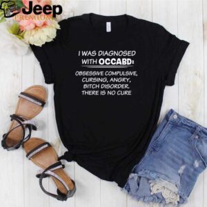 I was diagnosed with occabd obsessive compulsive cursing angry bitch disorder there is no cure hoodie, sweater, longsleeve, shirt v-neck, t-shirt Shirt, hoodie, sweater, long sleeve and tank top