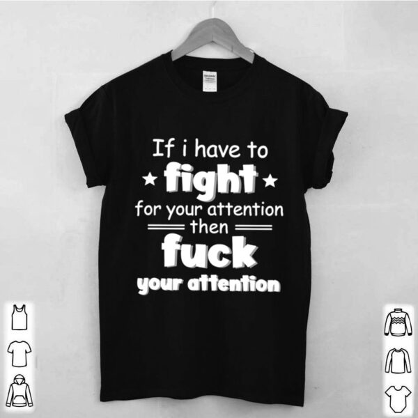 If I have to fight for your attention hoodie, sweater, longsleeve, shirt v-neck, t-shirt