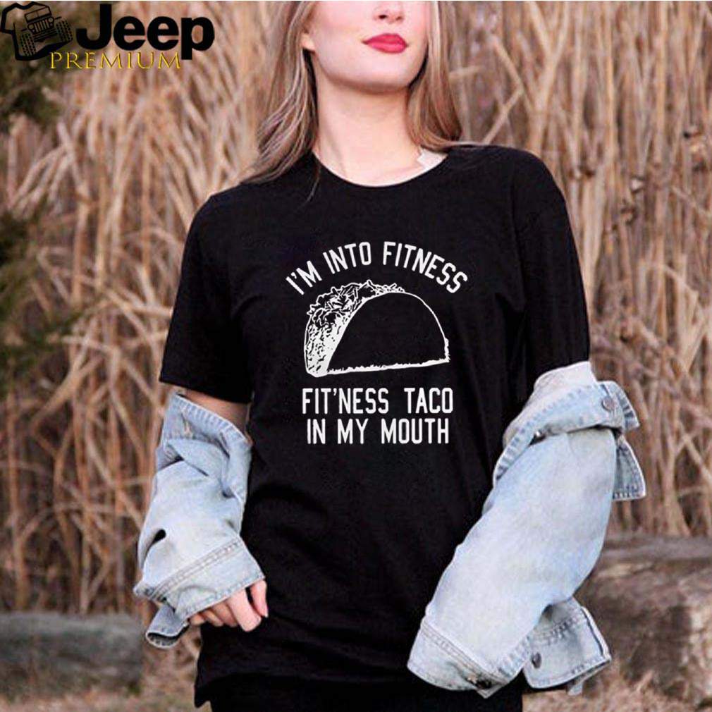 Im into fitness fitness taco in my mouth hoodie, sweater, longsleeve, shirt v-neck, t-shirt 2