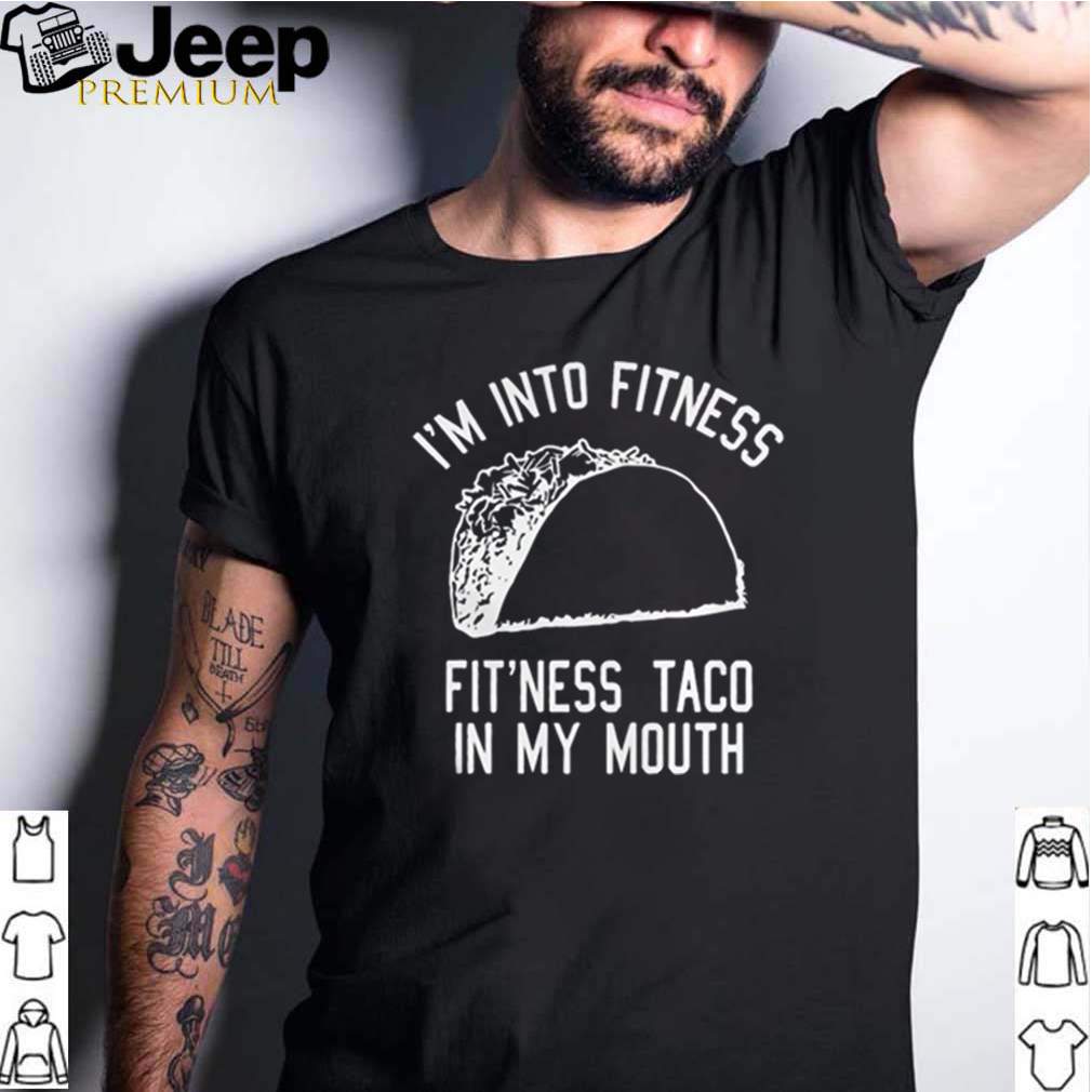 Im into fitness fitness taco in my mouth hoodie, sweater, longsleeve, shirt v-neck, t-shirt 3