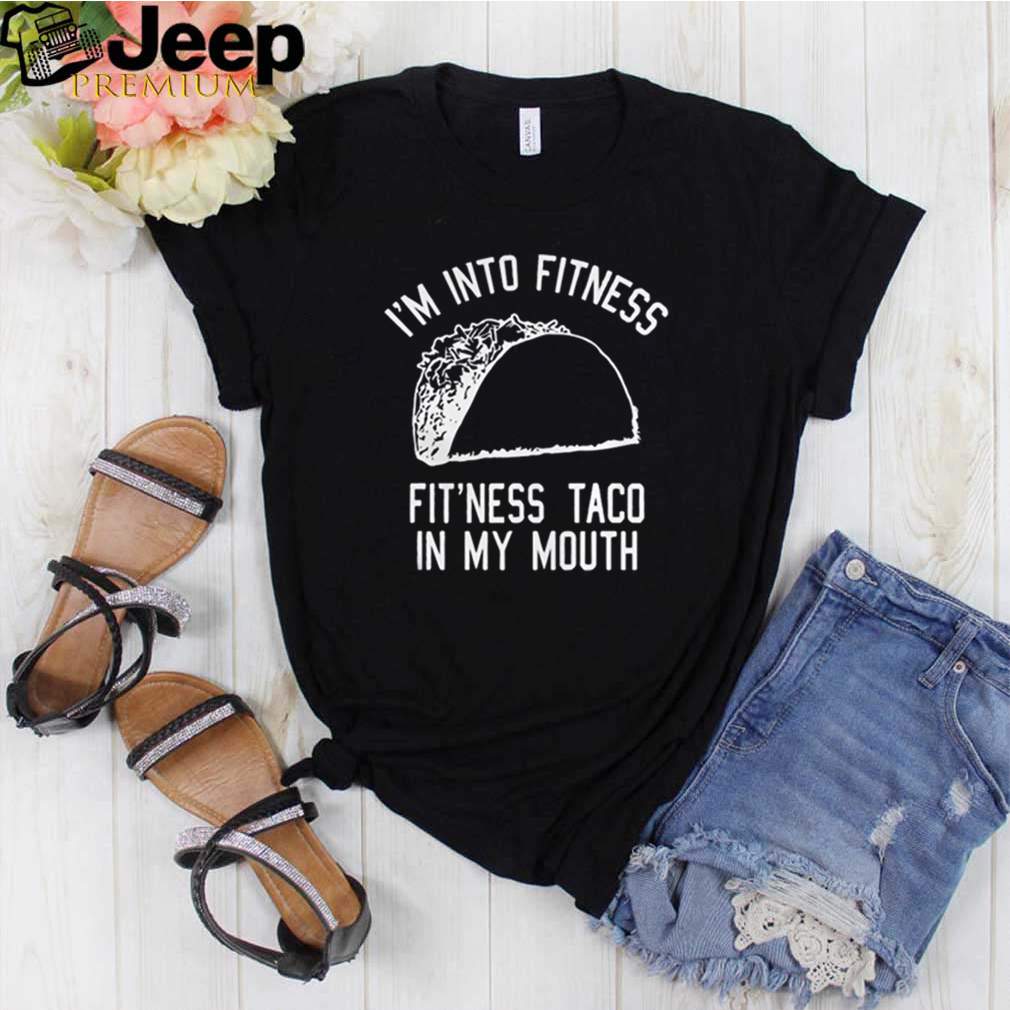 Im into fitness fitness taco in my mouth hoodie, sweater, longsleeve, shirt v-neck, t-shirt