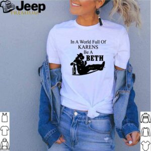In a world full of Karens be a Beth shirt 2